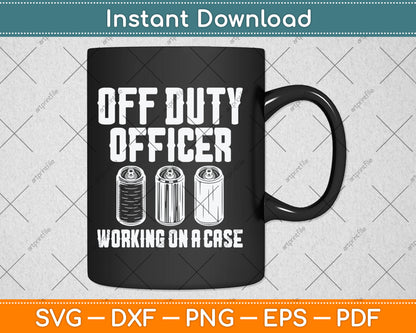 Off Duty Officer Working Case Funny Police Cop Beer Drinker Svg Digital Cutting File