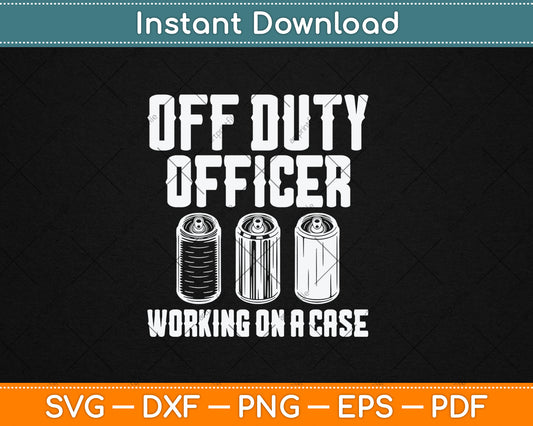 Off Duty Officer Working Case Funny Police Cop Beer Drinker Svg Digital Cutting File