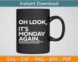 Oh Look It's Monday Again Sarcastic Funny Svg Digital Cutting File