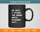 Oh Shit I Picked The Wrong White Elephant Gift Funny Svg Digital Cutting File