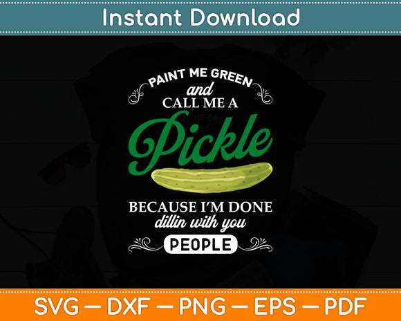 Paint Me Green And Call Me A Pickle Because I'm Done Dillin Svg Digital Cutting File