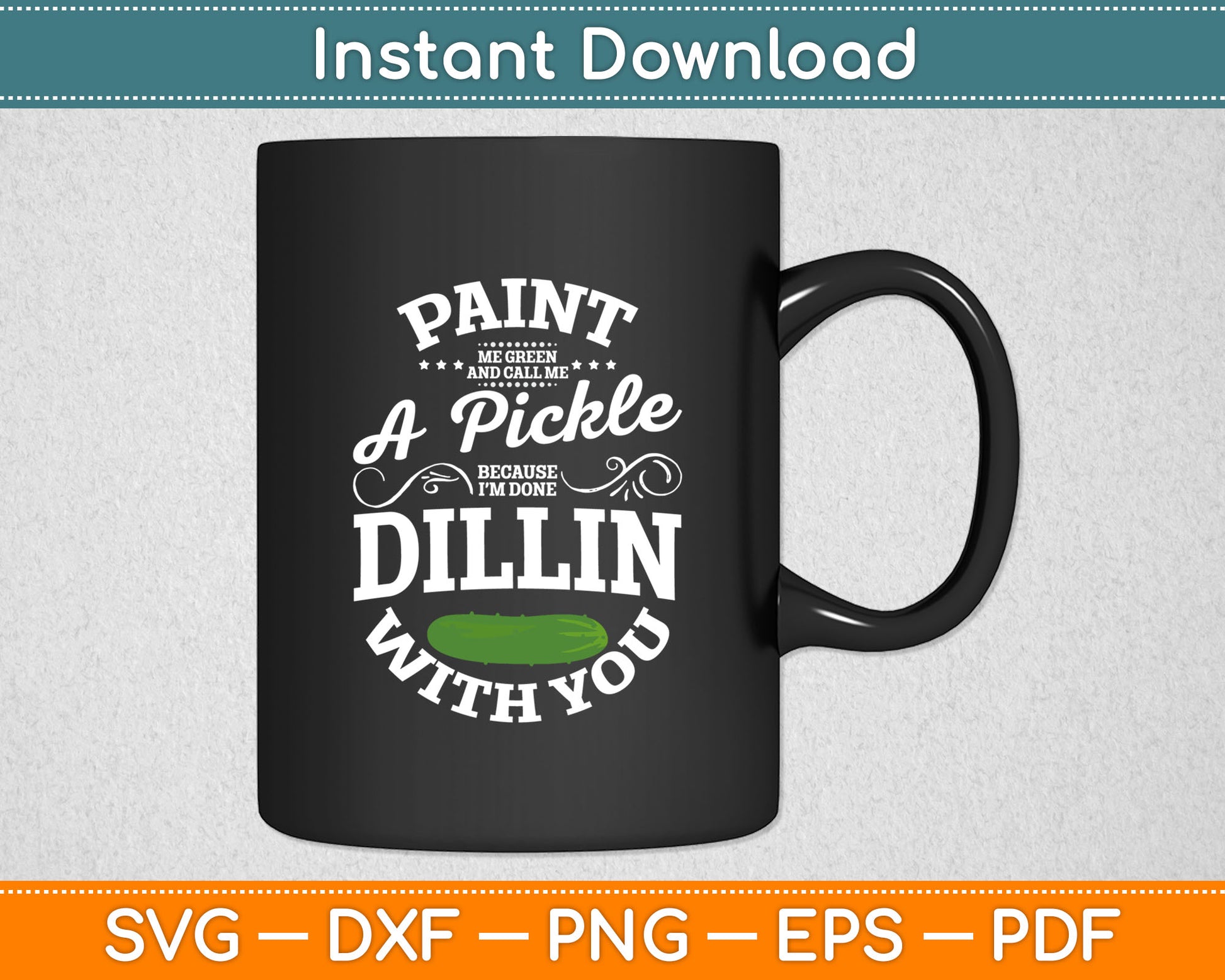 Paint Me Green And Call Me A Pickle Because I’m Done Dillin With You Svg Cutting File