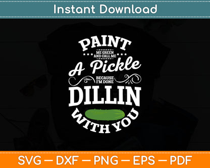 Paint Me Green And Call Me A Pickle Because I’m Done Dillin With You Svg Cutting File