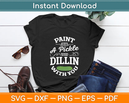 Paint Me Green And Call Me A Pickle Because I’m Done Dillin With You Svg Cutting File