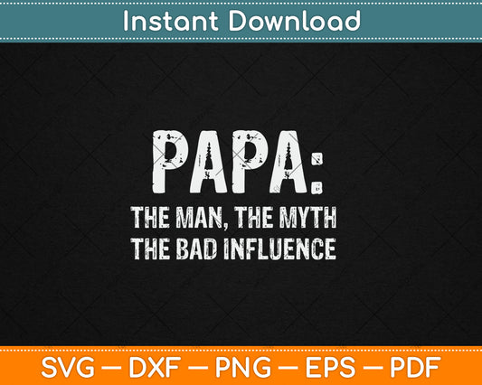 Papa The Man The Myth The Bad Influence Funny Dad Svg Digital Cutting File