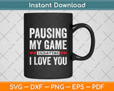 Pausing My Game Is Saying I Love You Svg Digital Cutting File