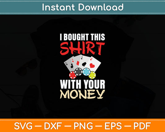 Poker Card Players I Bought This Shirt With Your Money Svg Digital Cutting File