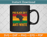 Pro Black Isn't Anti White African American History Svg Digital Cutting File