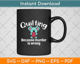 Quilting Because Murder Is Wrong - Sewing Quilter Svg Digital Cutting File