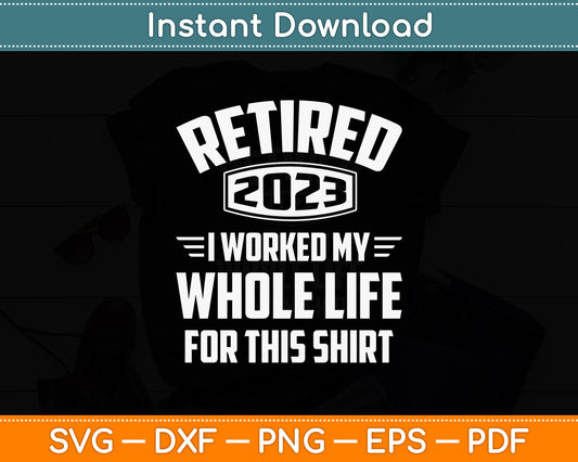 Retired 2023 Worked Whole Life For This Retirement Svg Png Dxf Digital Cutting File