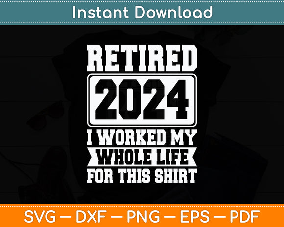 Retired 2024 I Worked My Whole Life For This Retirement Svg Digital Cutting File