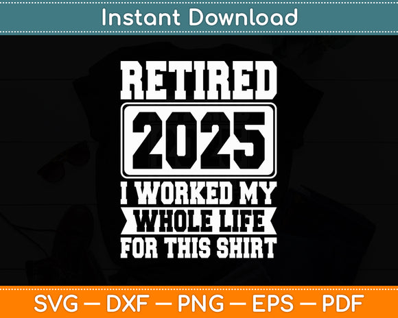 Retired 2025 I Worked My Whole Life For This Retirement Svg Digital Cutting File