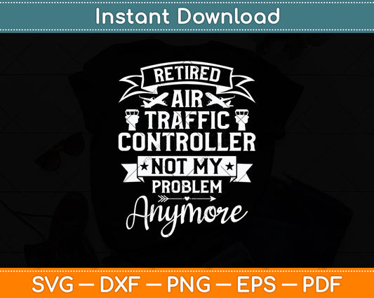 Retired Air Traffic Controller Not My Problem Anymore Svg Digital Cutting File