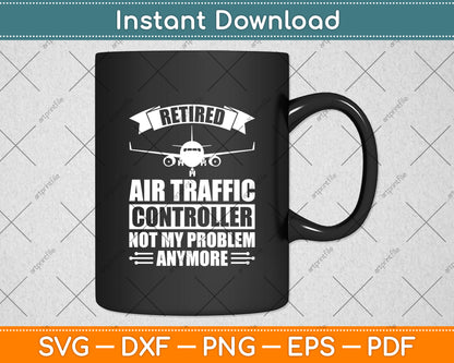 Retired Air Traffic Controller Not My Problem Anymore Svg Digital Cutting File