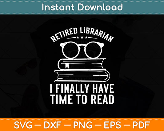 Retired Librarian I Finally Have Time To Read Svg Digital Cutting File