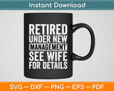 Retired Under New Management See Wife For Details Retirement Svg Design Cutting File
