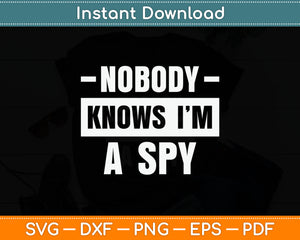 Nobody Knows I'm A Spy Svg Digital Cutting File