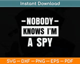 Nobody Knows I'm A Spy Svg Digital Cutting File