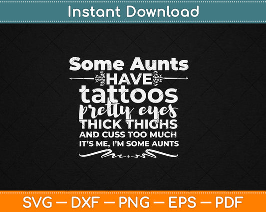 Some Aunts Have Tattoos Pretty Eyes Svg Digital Cutting File