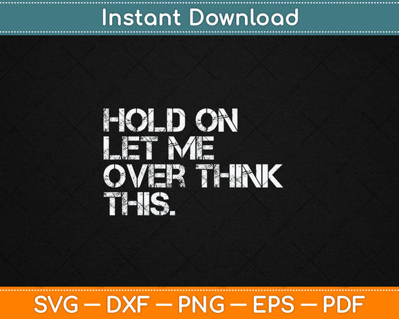 Sarcastic Quote Hold On Let Me Overthink This Funny Svg Digital Cutting File