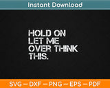 Sarcastic Quote Hold On Let Me Overthink This Funny Svg Digital Cutting File