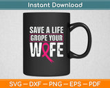 Save A Life Grope Your Wife Pink Breast Cancer Awareness Svg Digital Cutting File