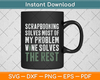 Scrapbooking Solves Most Of My Problem Wine Solves The Rest Funny Svg Cutting File