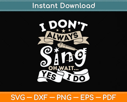 Singer Karaoke Singing I Don't Always Sing Oh Wait Yes I Do Svg Digital Cutting File