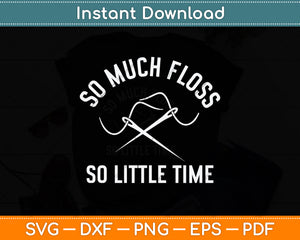 So Much Floss So Little Time! Svg Png Dxf Digital Cutting File