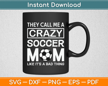 They Call Me A Crazy Soccer Mom Like It's A Bad Thing Svg Digital Cutting File
