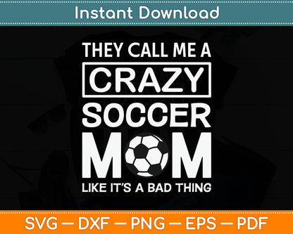 They Call Me A Crazy Soccer Mom Like It's A Bad Thing Svg Digital Cutting File