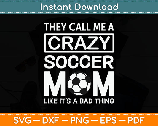 They Call Me A Crazy Soccer Mom Like It's A Bad Thing Svg Digital Cutting File
