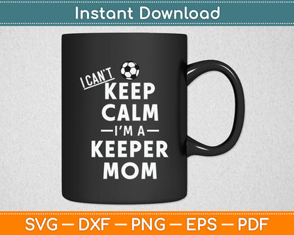I Can't Keep Calm I'm the Keepers Mom Soccer Svg Digital Cutting File