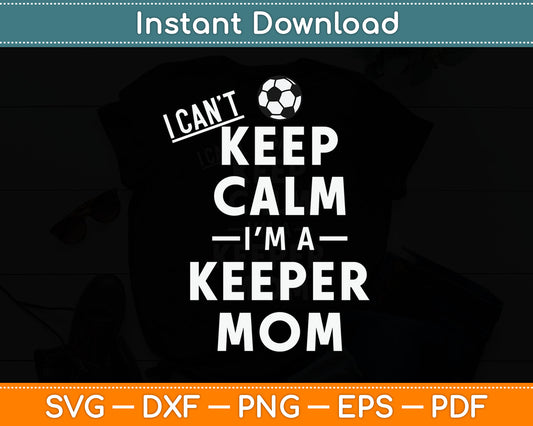 I Can't Keep Calm I'm the Keepers Mom Soccer Svg Digital Cutting File
