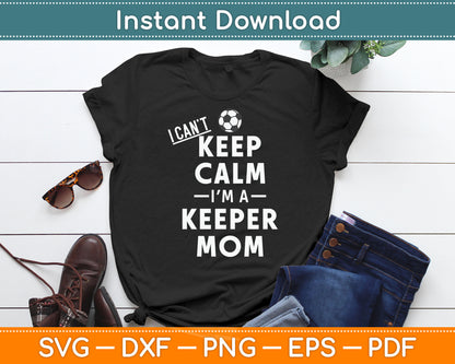 I Can't Keep Calm I'm the Keepers Mom Soccer Svg Digital Cutting File
