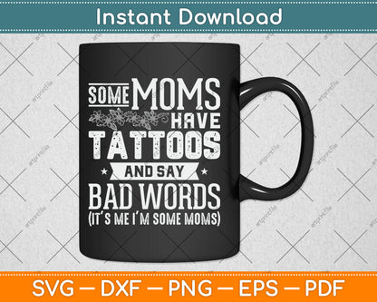 Some Moms Have Tattoos & Say Bad Words Mom Life Motherhood Svg Digital Cutting File