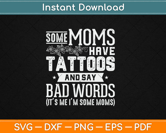 Some Moms Have Tattoos & Say Bad Words Mom Life Motherhood Svg Digital Cutting File