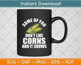 Some Of You Don’t Like Corns And It Shows Svg Digital Cutting File