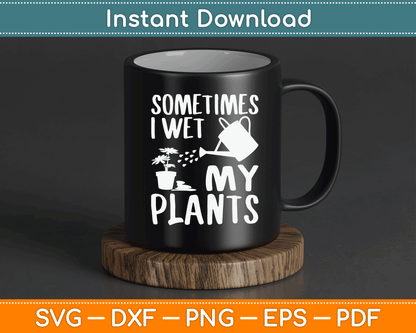 Sometimes I Wet My Plants Gardener Gardening SVG Digital Cutting File