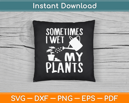Sometimes I Wet My Plants Gardener Gardening SVG Digital Cutting File