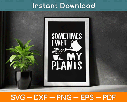 Sometimes I Wet My Plants Gardener Gardening SVG Digital Cutting File