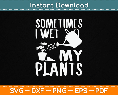 Sometimes I Wet My Plants Gardener Gardening SVG Digital Cutting File