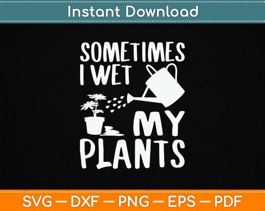 Sometimes I Wet My Plants Gardener Gardening SVG Digital Cutting File