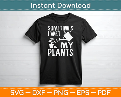 Sometimes I Wet My Plants Gardener Gardening SVG Digital Cutting File