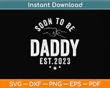 Soon To Be Daddy Est.2023 Dad Father's Day Funny Svg Design Cutting File