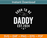 Soon To Be Daddy Est.2024 Dad Father's Day Funny Svg Png Dxf Digital Cutting File