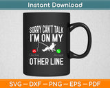 Sorry Can't Talk I'm On Another Line - Funny Fishing Svg Digital Cutting File