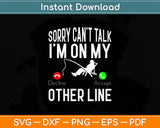 Sorry Can't Talk I'm On Another Line - Funny Fishing Svg Digital Cutting File