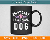 Sorry Can't I Have Plans With My Dog Puppy Dog Lover Svg Digital Cutting File