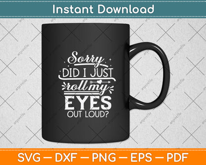 Sorry Did I Just Roll My Eyes Out Loud Svg Png Dxf Digital Cutting File